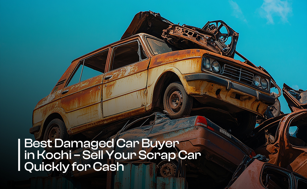 Best Damaged Car Buyer in Kochi – Sell Your Scrap Car Quickly for Cash